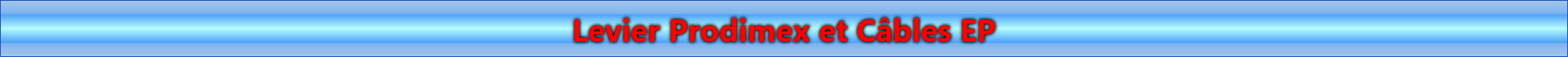 Levier Prodimex et C�bles EP